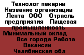 Технолог пекарни › Название организации ­ Лента, ООО › Отрасль предприятия ­ Пищевая промышленность › Минимальный оклад ­ 21 000 - Все города Работа » Вакансии   . Челябинская обл.,Златоуст г.